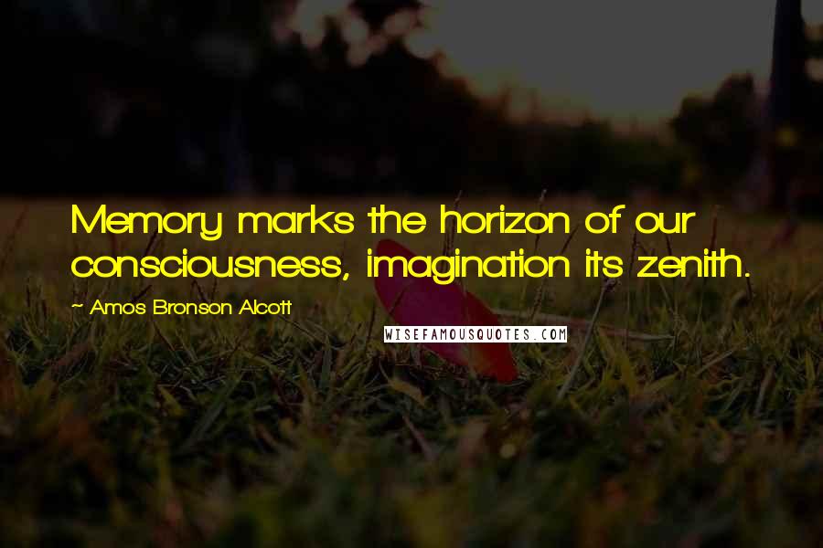 Amos Bronson Alcott Quotes: Memory marks the horizon of our consciousness, imagination its zenith.