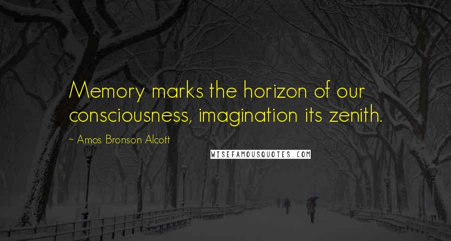 Amos Bronson Alcott Quotes: Memory marks the horizon of our consciousness, imagination its zenith.