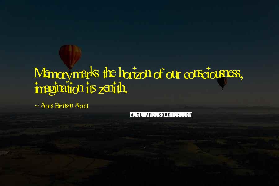 Amos Bronson Alcott Quotes: Memory marks the horizon of our consciousness, imagination its zenith.