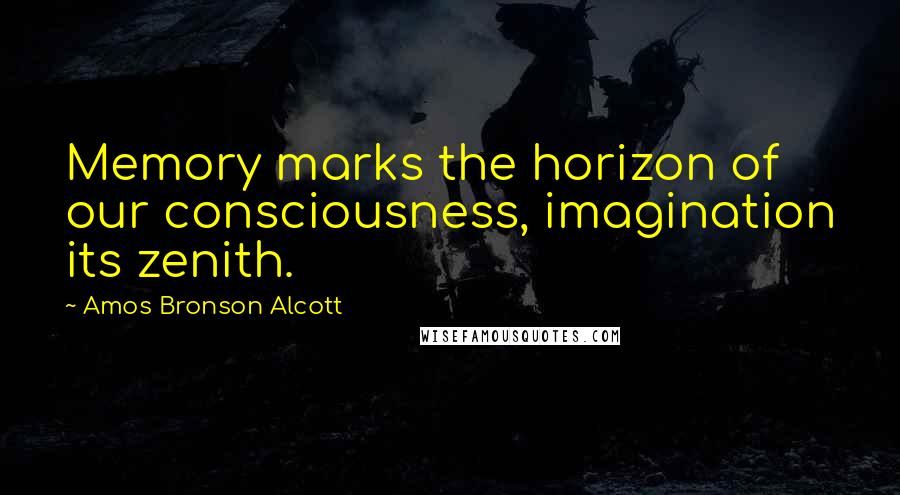 Amos Bronson Alcott Quotes: Memory marks the horizon of our consciousness, imagination its zenith.