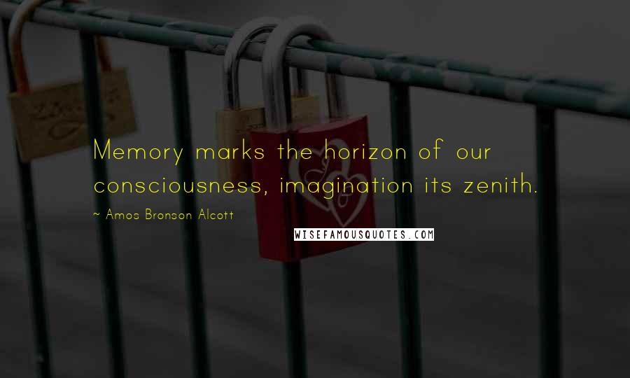 Amos Bronson Alcott Quotes: Memory marks the horizon of our consciousness, imagination its zenith.
