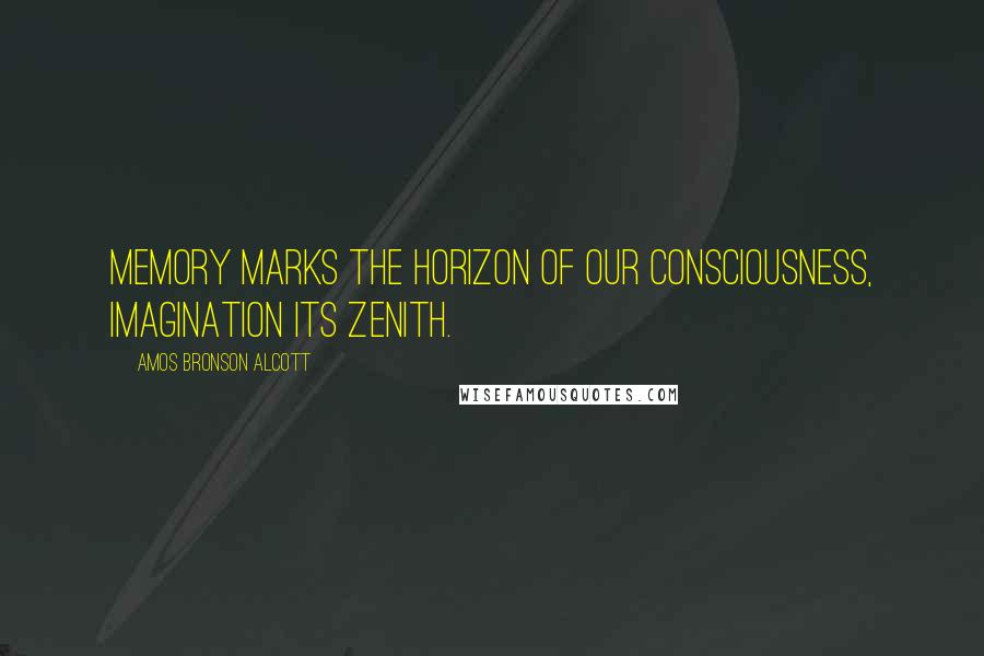 Amos Bronson Alcott Quotes: Memory marks the horizon of our consciousness, imagination its zenith.