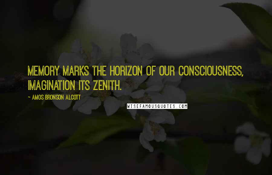 Amos Bronson Alcott Quotes: Memory marks the horizon of our consciousness, imagination its zenith.