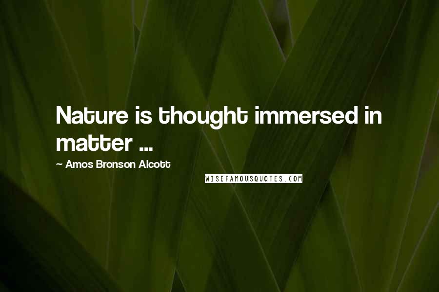 Amos Bronson Alcott Quotes: Nature is thought immersed in matter ...