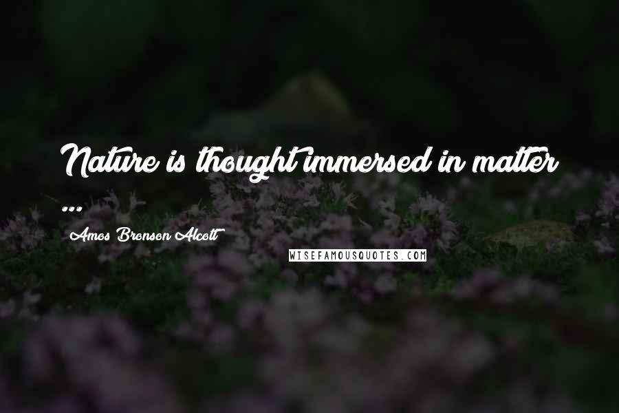 Amos Bronson Alcott Quotes: Nature is thought immersed in matter ...