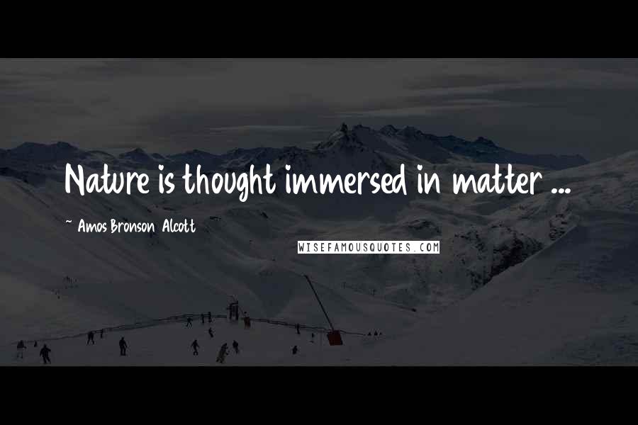 Amos Bronson Alcott Quotes: Nature is thought immersed in matter ...