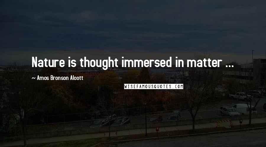 Amos Bronson Alcott Quotes: Nature is thought immersed in matter ...