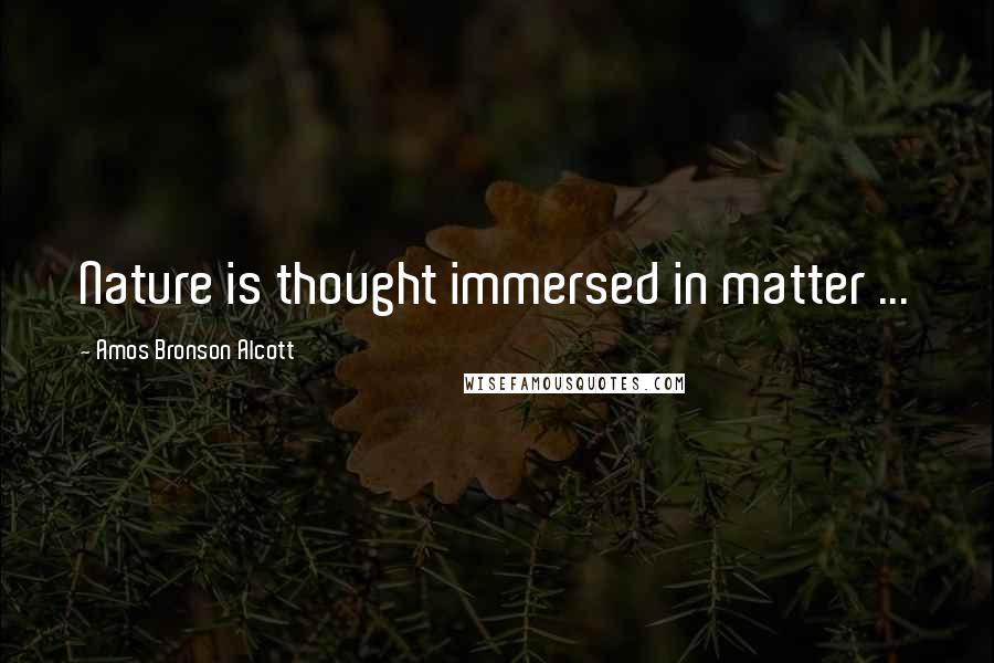 Amos Bronson Alcott Quotes: Nature is thought immersed in matter ...