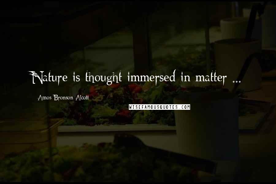 Amos Bronson Alcott Quotes: Nature is thought immersed in matter ...