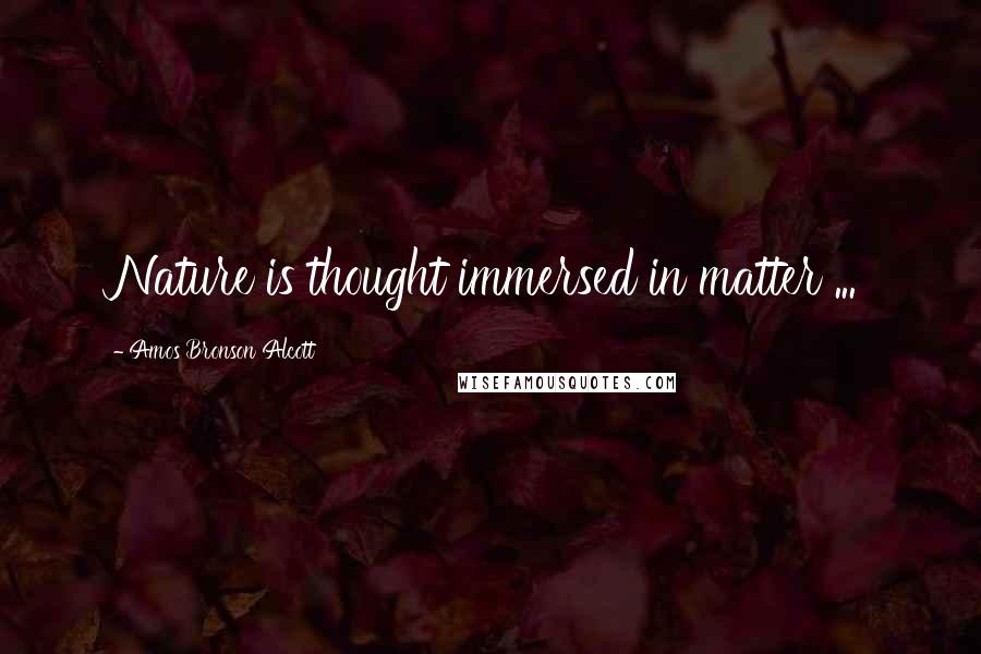 Amos Bronson Alcott Quotes: Nature is thought immersed in matter ...