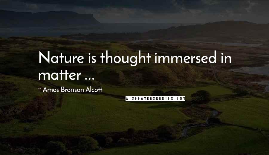 Amos Bronson Alcott Quotes: Nature is thought immersed in matter ...