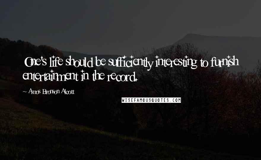 Amos Bronson Alcott Quotes: One's life should be sufficiently interesting to furnish entertainment in the record.