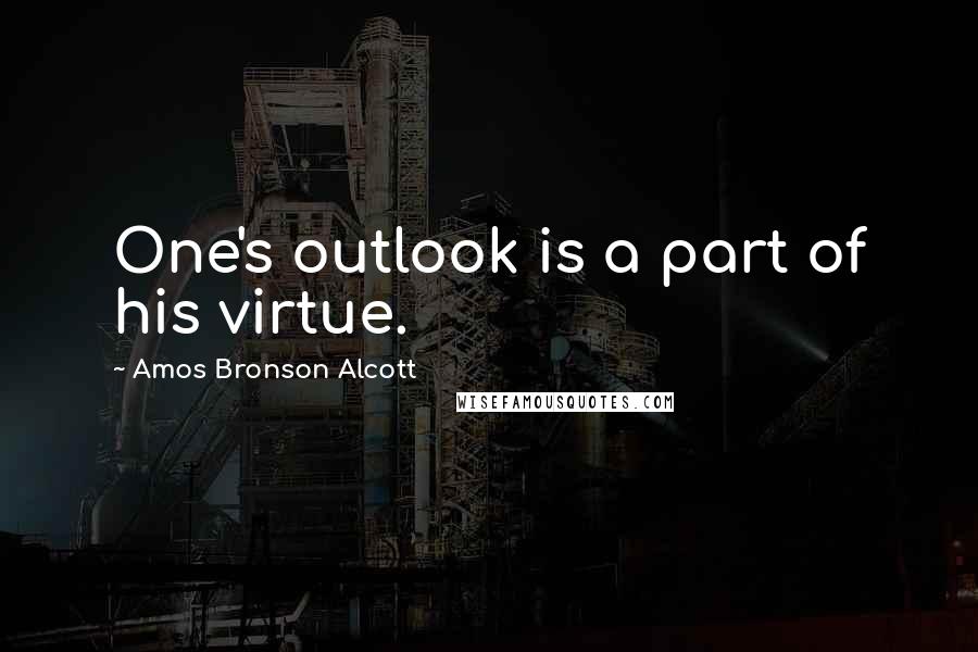 Amos Bronson Alcott Quotes: One's outlook is a part of his virtue.