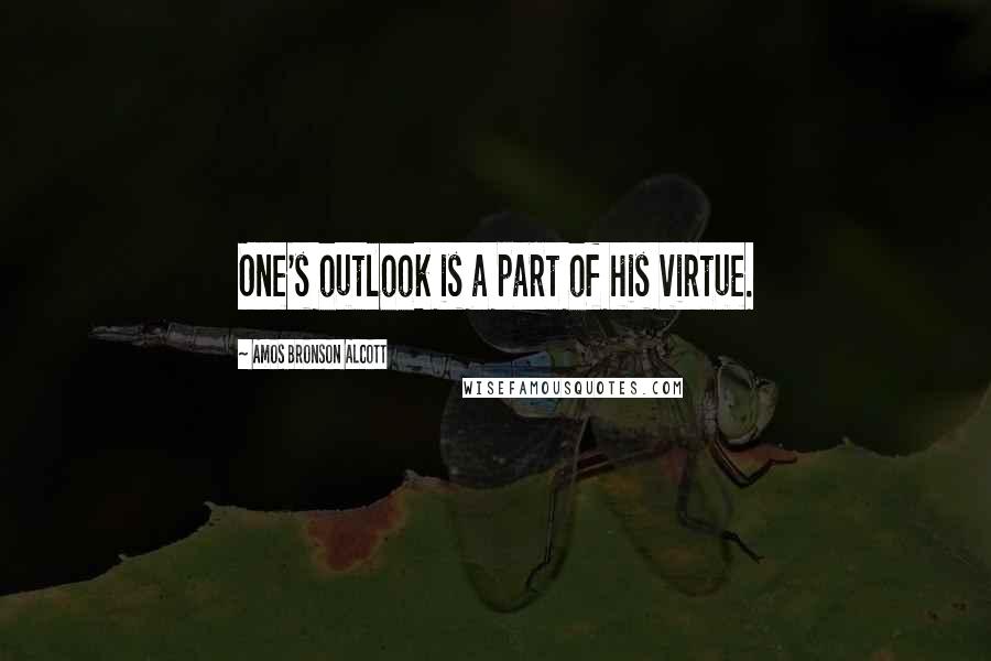 Amos Bronson Alcott Quotes: One's outlook is a part of his virtue.