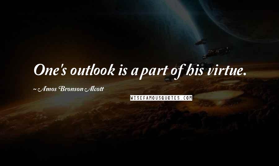 Amos Bronson Alcott Quotes: One's outlook is a part of his virtue.