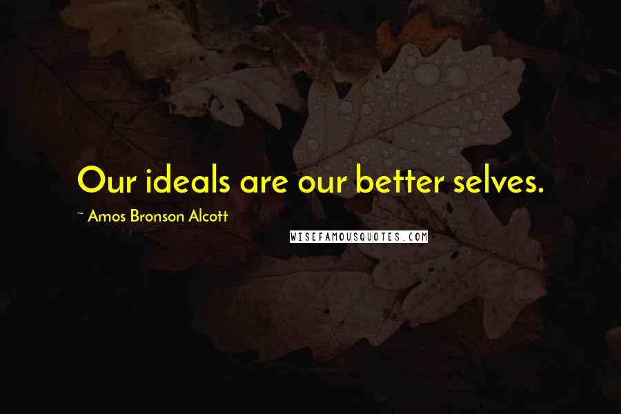 Amos Bronson Alcott Quotes: Our ideals are our better selves.