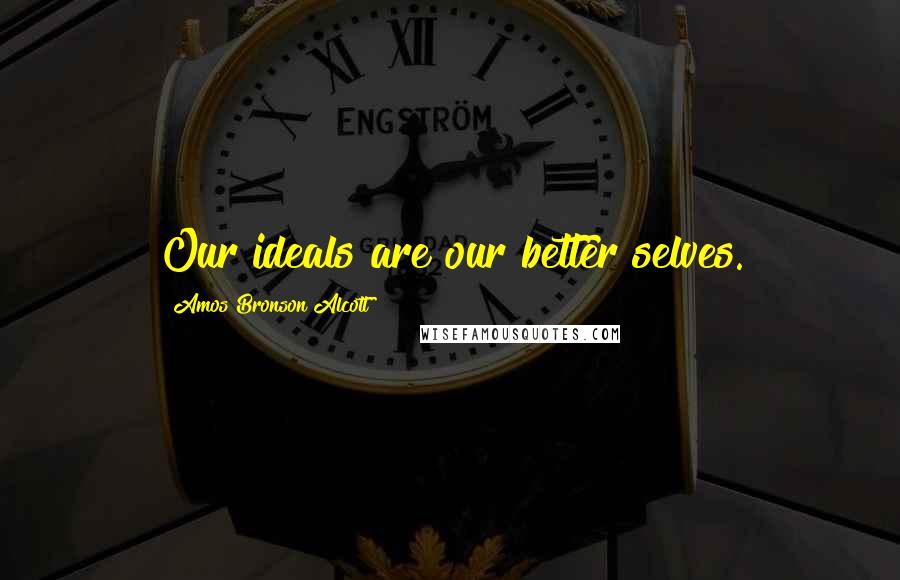 Amos Bronson Alcott Quotes: Our ideals are our better selves.