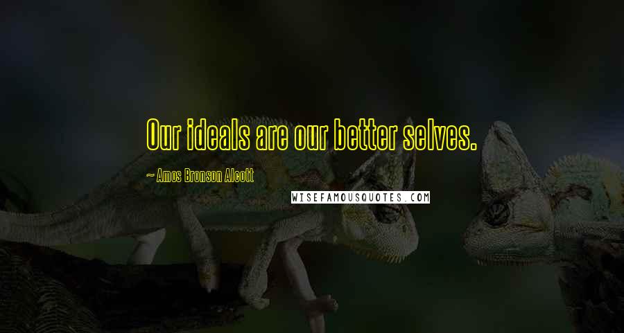 Amos Bronson Alcott Quotes: Our ideals are our better selves.