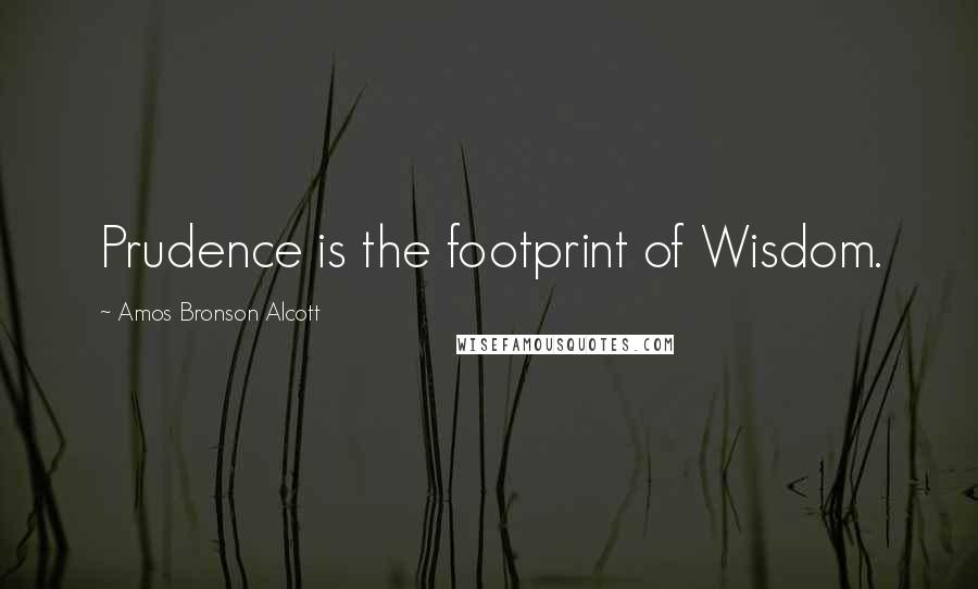 Amos Bronson Alcott Quotes: Prudence is the footprint of Wisdom.