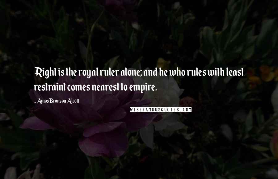Amos Bronson Alcott Quotes: Right is the royal ruler alone; and he who rules with least restraint comes nearest to empire.