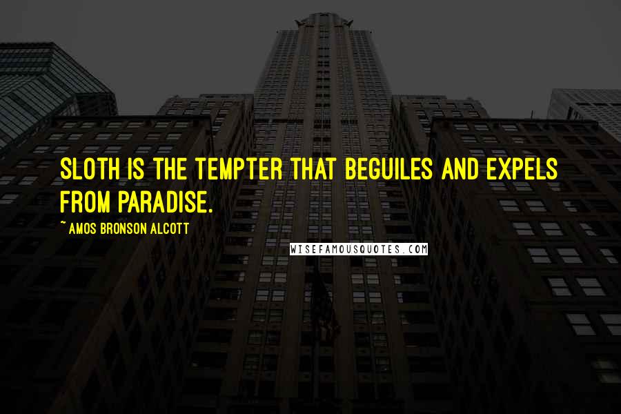 Amos Bronson Alcott Quotes: Sloth is the tempter that beguiles and expels from paradise.