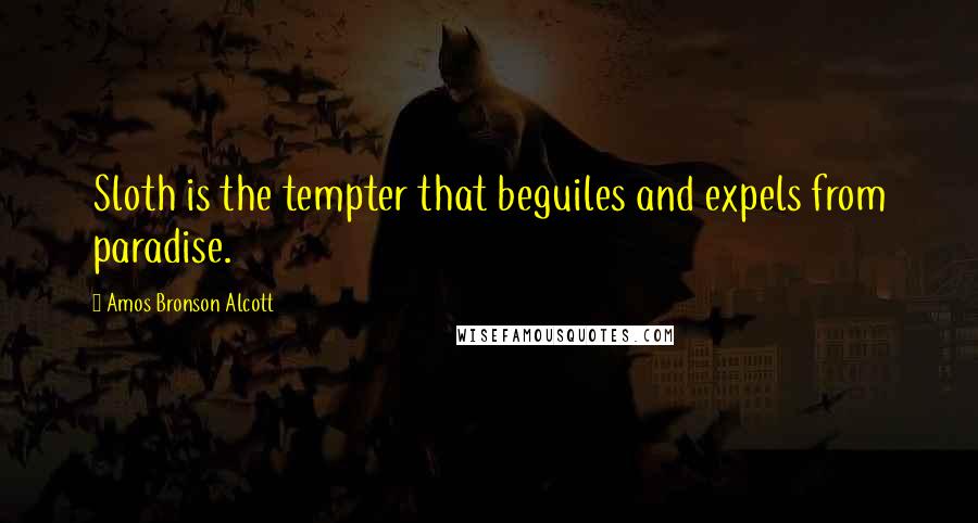 Amos Bronson Alcott Quotes: Sloth is the tempter that beguiles and expels from paradise.