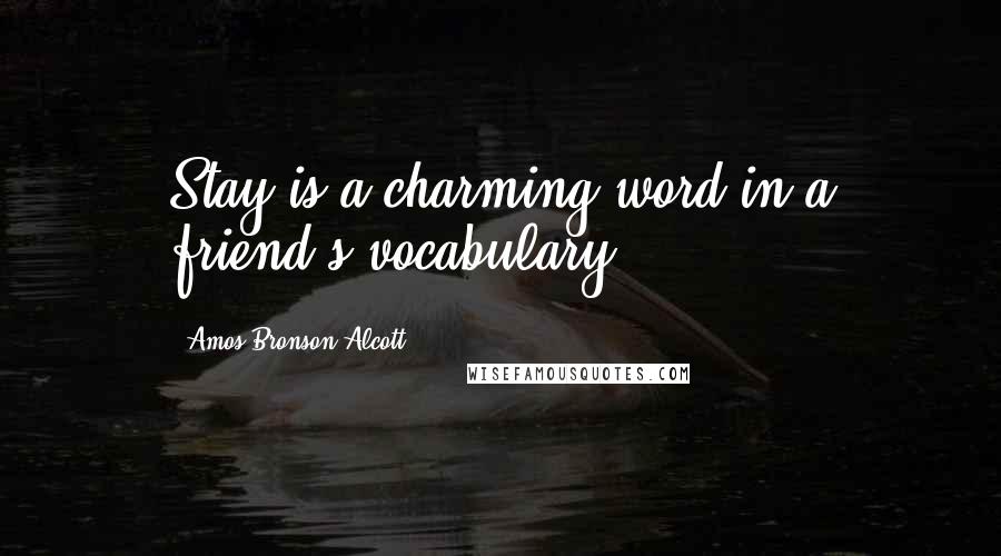 Amos Bronson Alcott Quotes: Stay is a charming word in a friend's vocabulary.