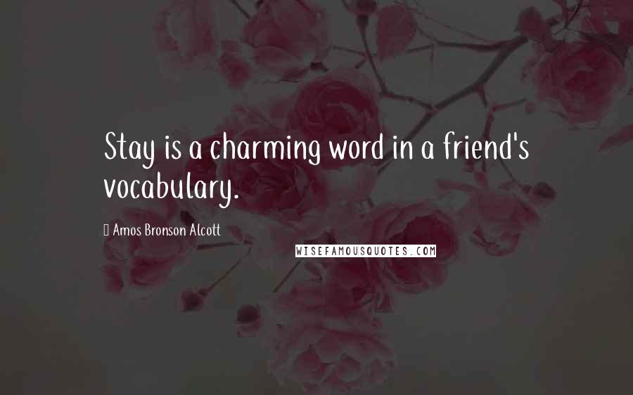 Amos Bronson Alcott Quotes: Stay is a charming word in a friend's vocabulary.