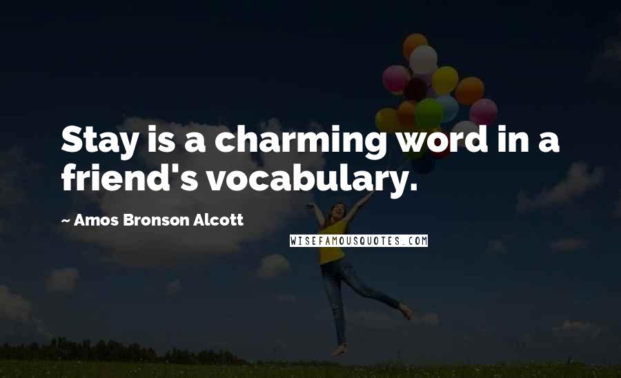 Amos Bronson Alcott Quotes: Stay is a charming word in a friend's vocabulary.