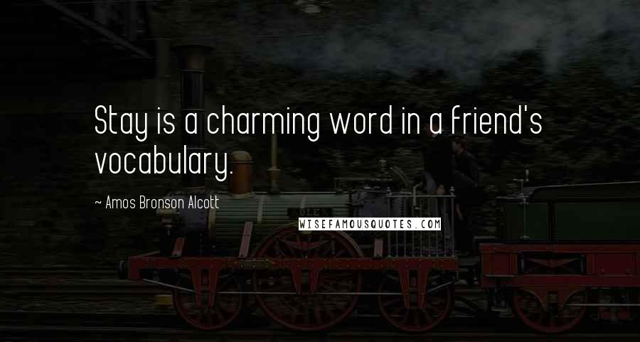 Amos Bronson Alcott Quotes: Stay is a charming word in a friend's vocabulary.