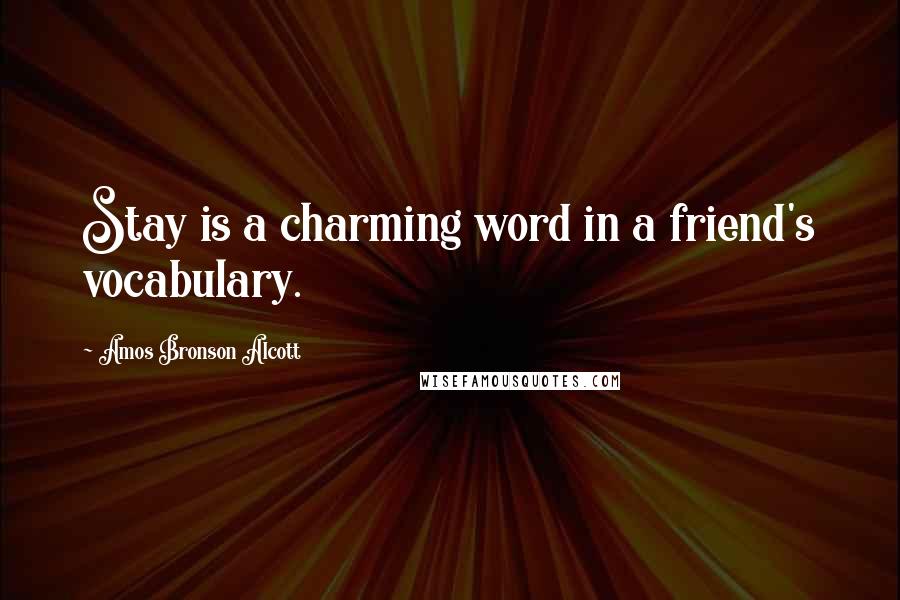 Amos Bronson Alcott Quotes: Stay is a charming word in a friend's vocabulary.