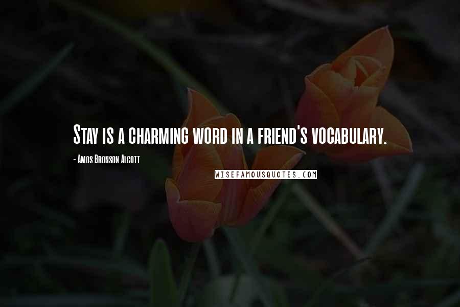 Amos Bronson Alcott Quotes: Stay is a charming word in a friend's vocabulary.