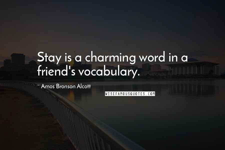 Amos Bronson Alcott Quotes: Stay is a charming word in a friend's vocabulary.