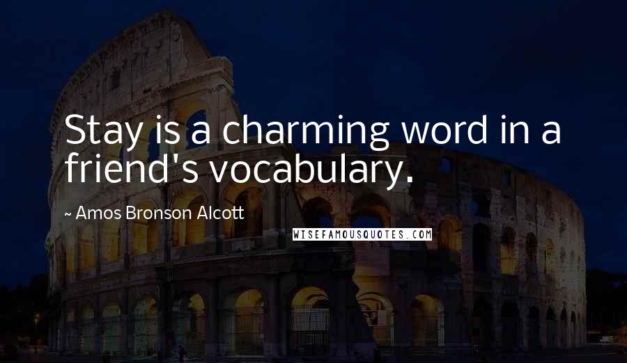 Amos Bronson Alcott Quotes: Stay is a charming word in a friend's vocabulary.