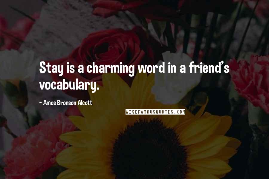 Amos Bronson Alcott Quotes: Stay is a charming word in a friend's vocabulary.