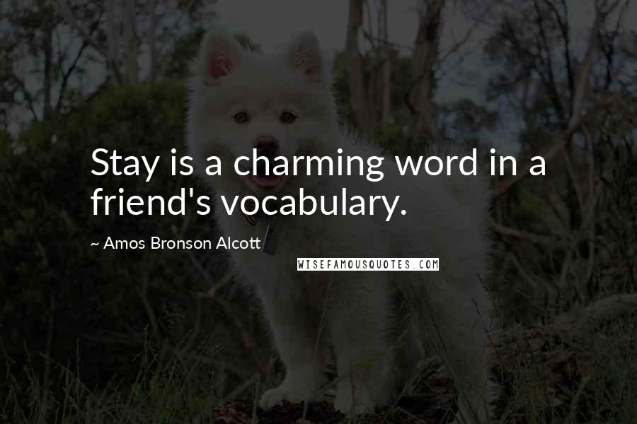 Amos Bronson Alcott Quotes: Stay is a charming word in a friend's vocabulary.