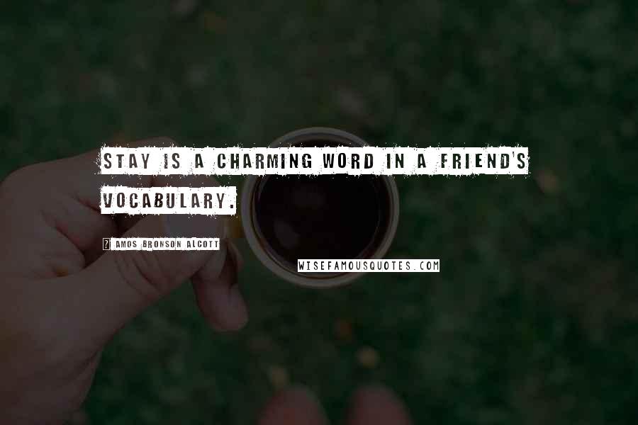 Amos Bronson Alcott Quotes: Stay is a charming word in a friend's vocabulary.