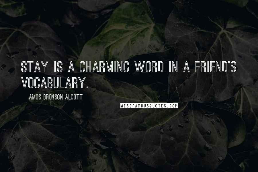 Amos Bronson Alcott Quotes: Stay is a charming word in a friend's vocabulary.