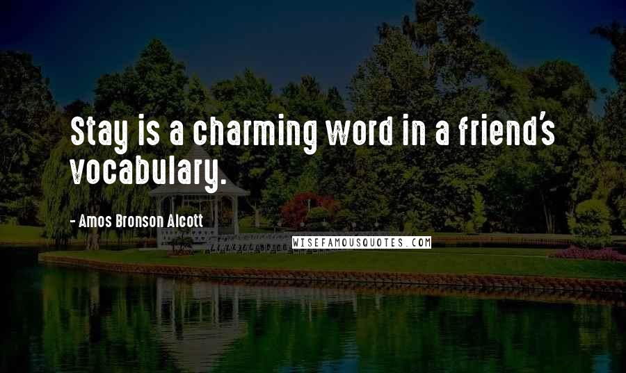 Amos Bronson Alcott Quotes: Stay is a charming word in a friend's vocabulary.