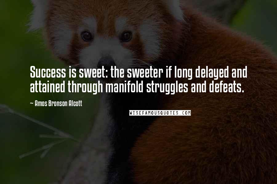 Amos Bronson Alcott Quotes: Success is sweet: the sweeter if long delayed and attained through manifold struggles and defeats.