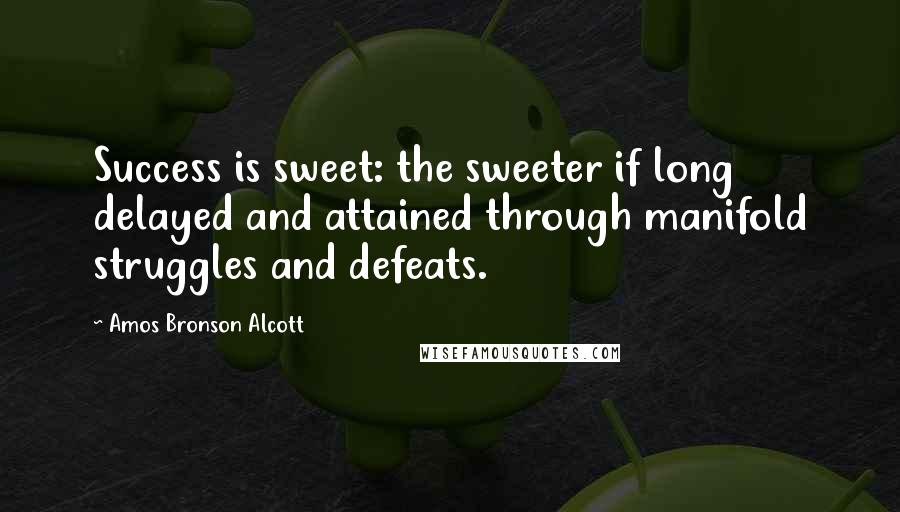 Amos Bronson Alcott Quotes: Success is sweet: the sweeter if long delayed and attained through manifold struggles and defeats.