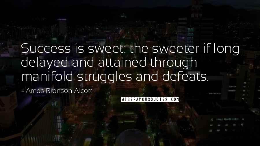 Amos Bronson Alcott Quotes: Success is sweet: the sweeter if long delayed and attained through manifold struggles and defeats.