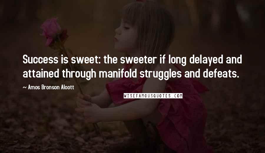 Amos Bronson Alcott Quotes: Success is sweet: the sweeter if long delayed and attained through manifold struggles and defeats.