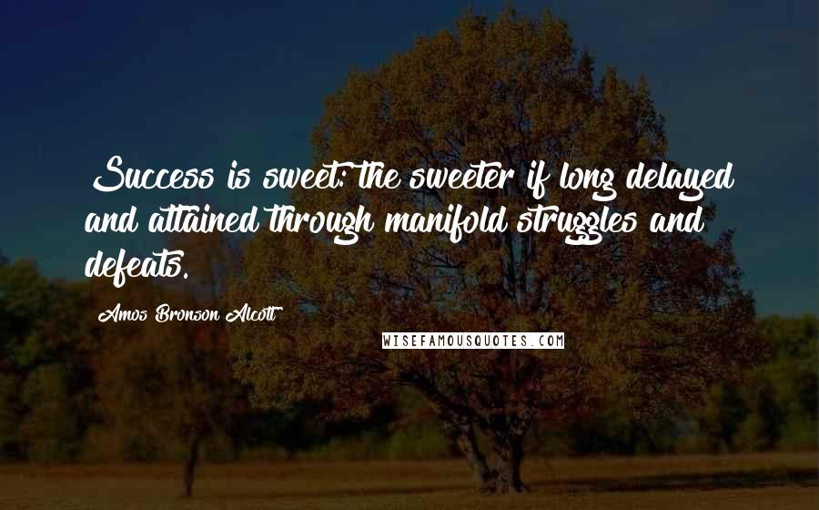 Amos Bronson Alcott Quotes: Success is sweet: the sweeter if long delayed and attained through manifold struggles and defeats.