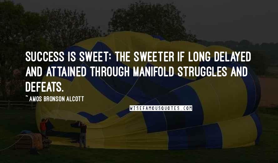 Amos Bronson Alcott Quotes: Success is sweet: the sweeter if long delayed and attained through manifold struggles and defeats.