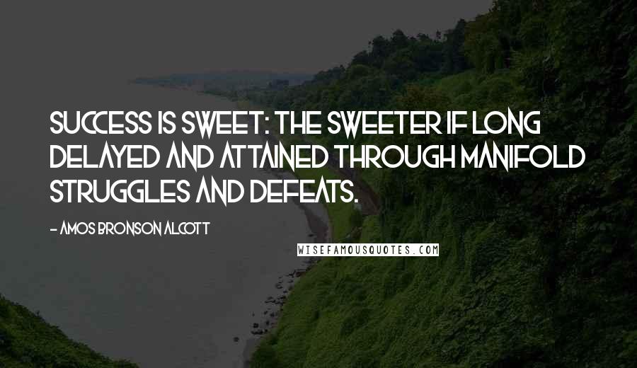 Amos Bronson Alcott Quotes: Success is sweet: the sweeter if long delayed and attained through manifold struggles and defeats.