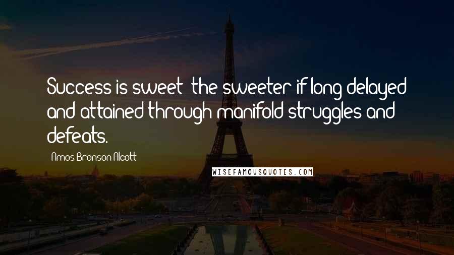 Amos Bronson Alcott Quotes: Success is sweet: the sweeter if long delayed and attained through manifold struggles and defeats.