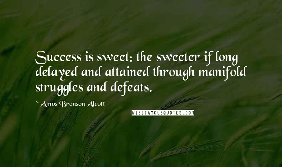 Amos Bronson Alcott Quotes: Success is sweet: the sweeter if long delayed and attained through manifold struggles and defeats.