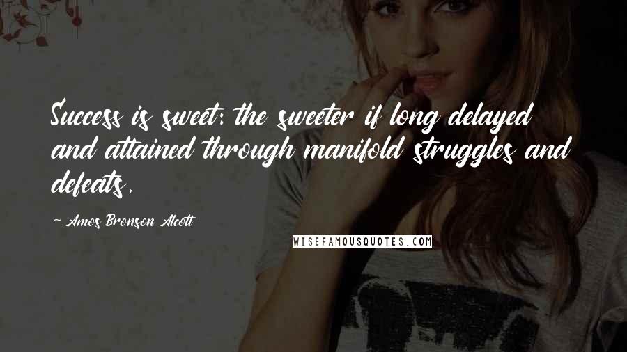 Amos Bronson Alcott Quotes: Success is sweet: the sweeter if long delayed and attained through manifold struggles and defeats.