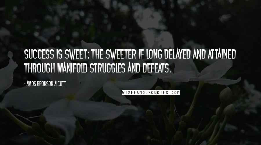 Amos Bronson Alcott Quotes: Success is sweet: the sweeter if long delayed and attained through manifold struggles and defeats.